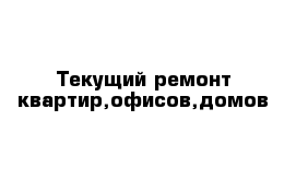 Текущий ремонт квартир,офисов,домов